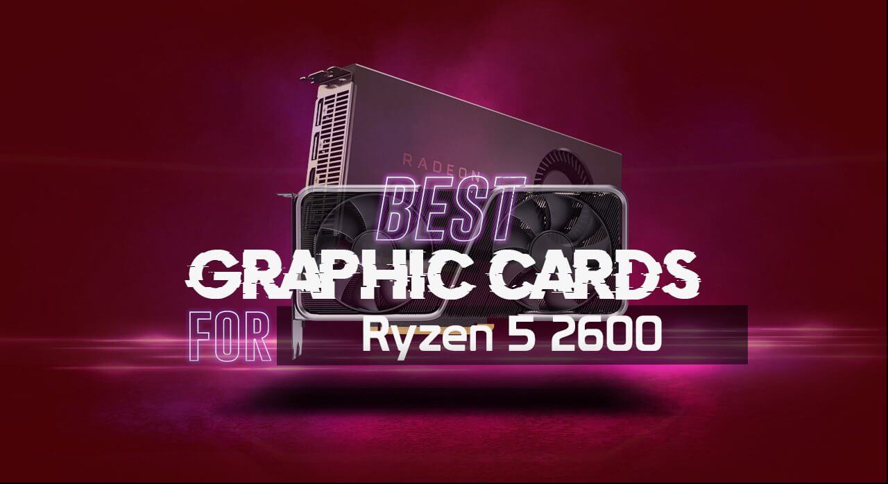 6 Best GPUs for Ryzen 5 2600: Tested & Reviewed