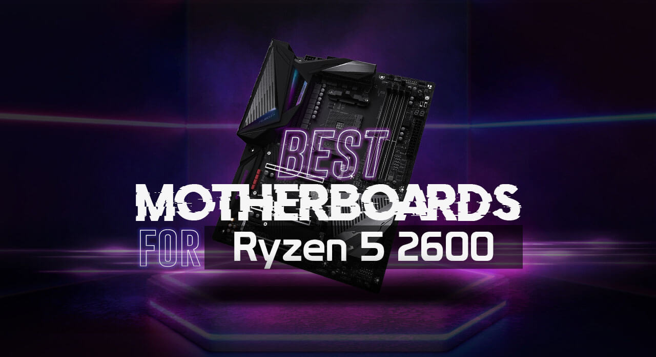 7 Best Motherboards for Ryzen 5 2600